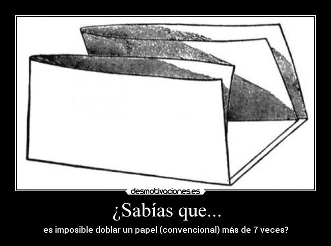 ¿Sabías que... - es imposible doblar un papel (convencional) más de 7 veces?