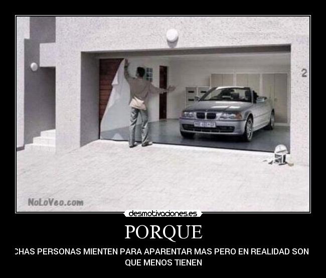 PORQUE - MUCHAS PERSONAS MIENTEN PARA APARENTAR MAS PERO EN REALIDAD SON LOS
QUE MENOS TIENEN