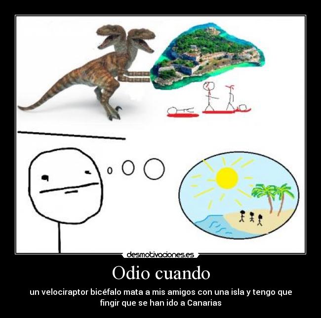 Odio cuando - un velociraptor bicéfalo mata a mis amigos con una isla y tengo que
fingir que se han ido a Canarias