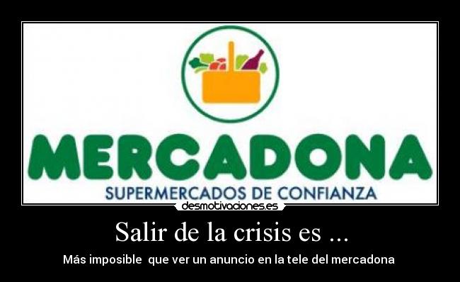 Salir de la crisis es ... - Más imposible  que ver un anuncio en la tele del mercadona 