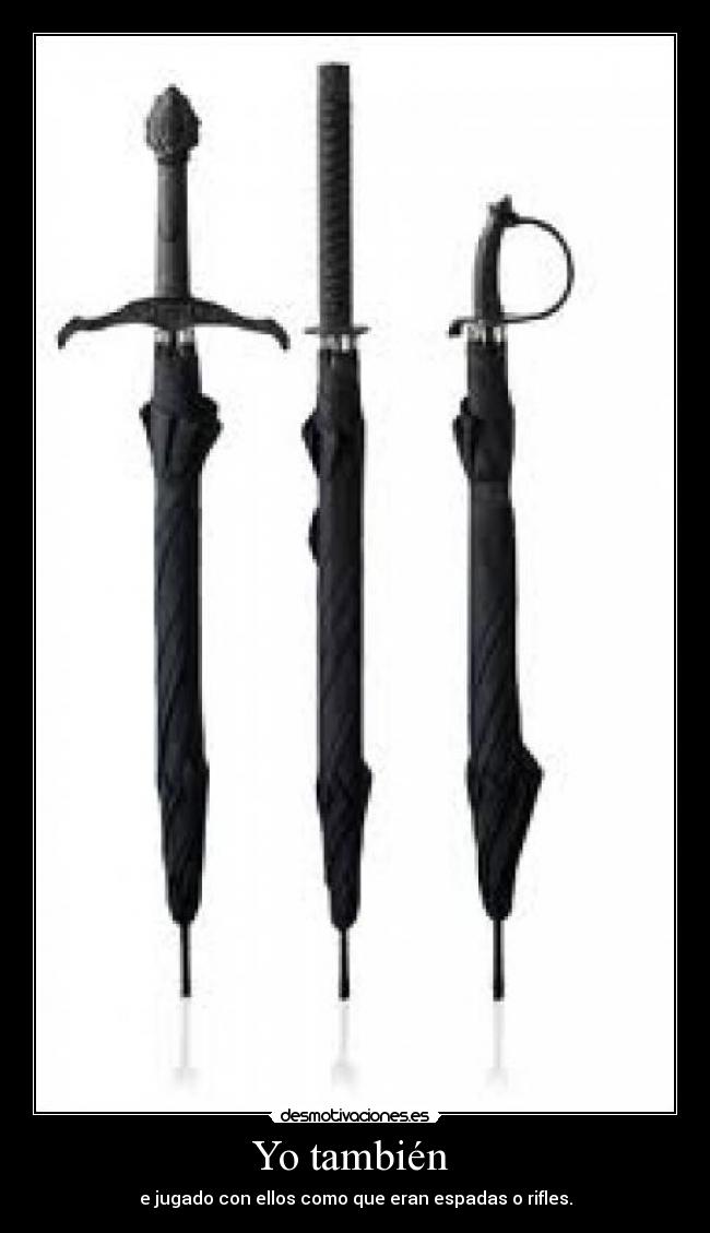 Yo también  - e jugado con ellos como que eran espadas o rifles.