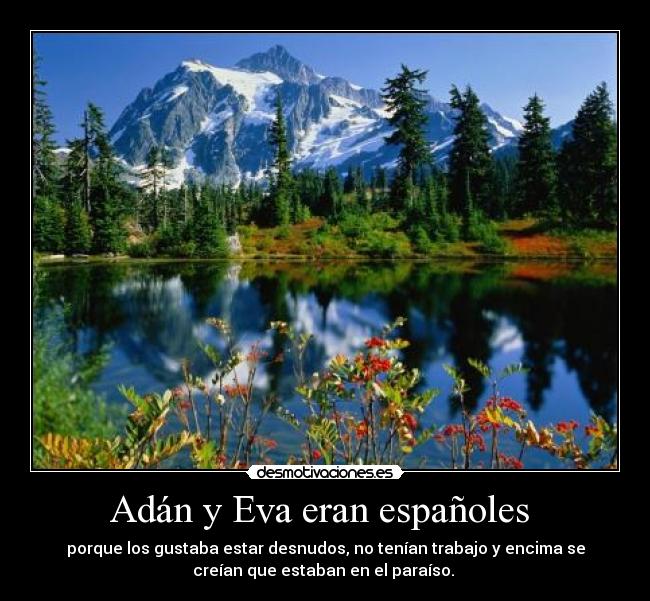 Adán y Eva eran españoles  - porque los gustaba estar desnudos, no tenían trabajo y encima se
creían que estaban en el paraíso. 
