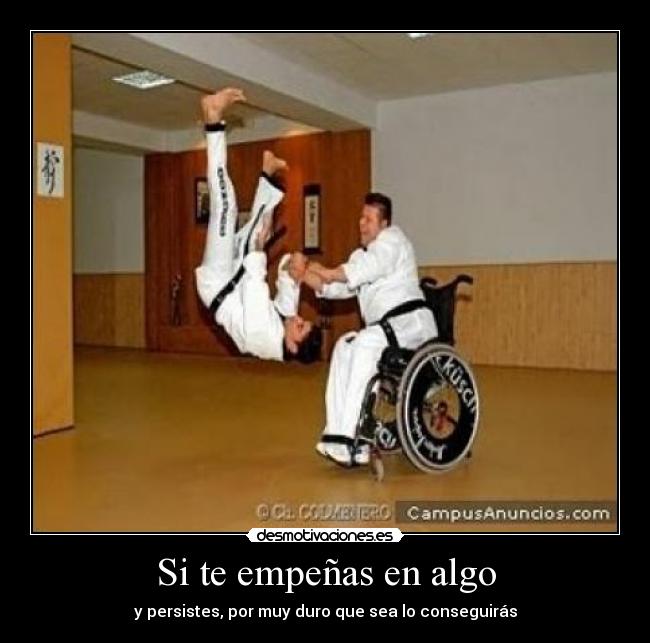 Si te empeñas en algo - y persistes, por muy duro que sea lo conseguirás