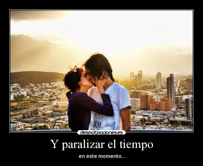 Y paralizar el tiempo - en este momento...