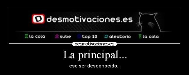 La principal... - ese ser desconocido...