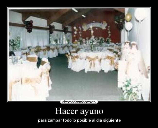 Hacer ayuno - para zampar todo lo posible al día siguiente