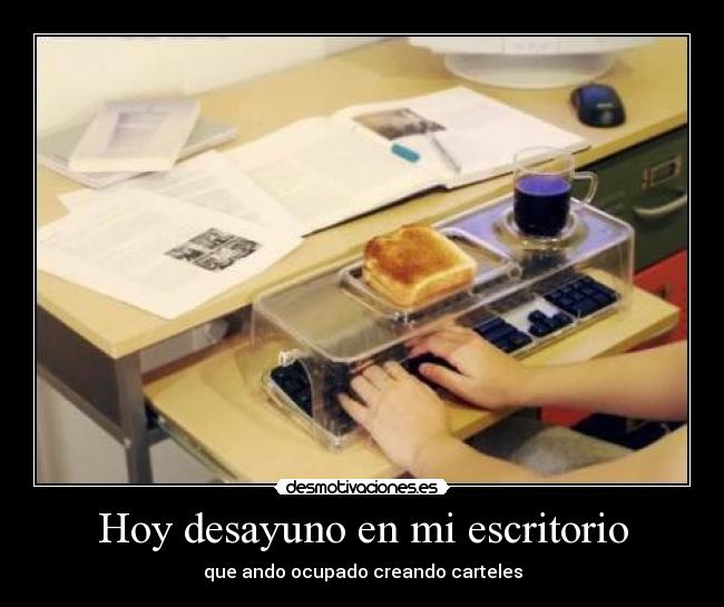 Hoy desayuno en mi escritorio - que ando ocupado creando carteles