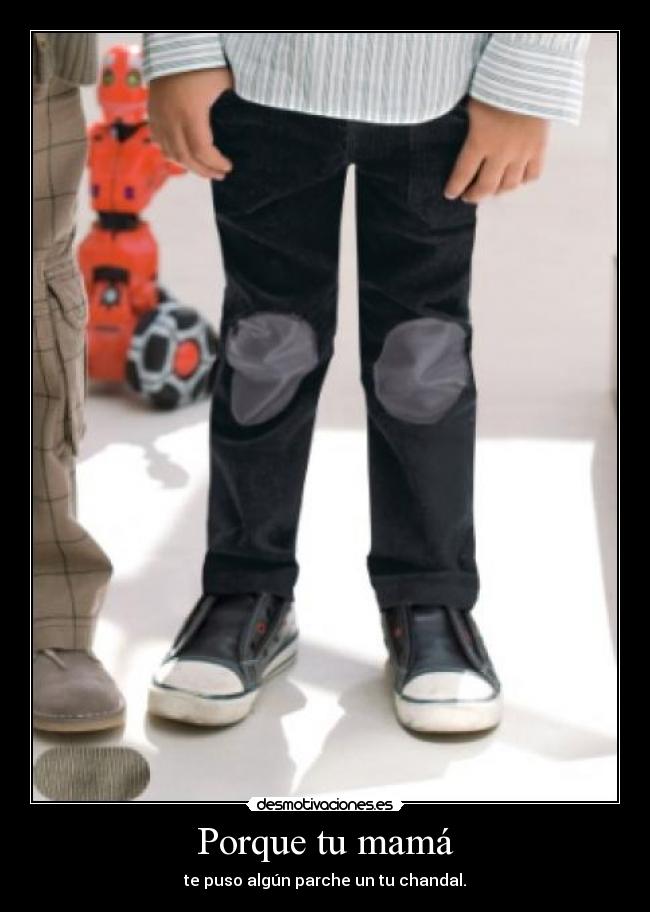 Porque tu mamá - te puso algún parche un tu chandal.