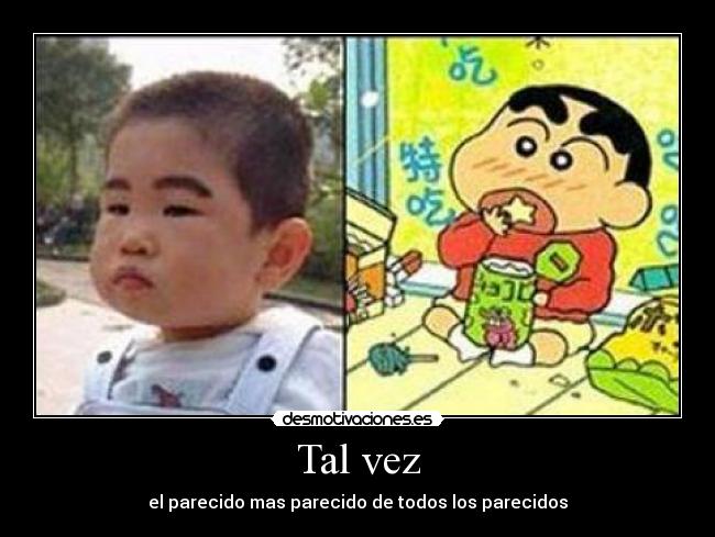 Tal vez - el parecido mas parecido de todos los parecidos