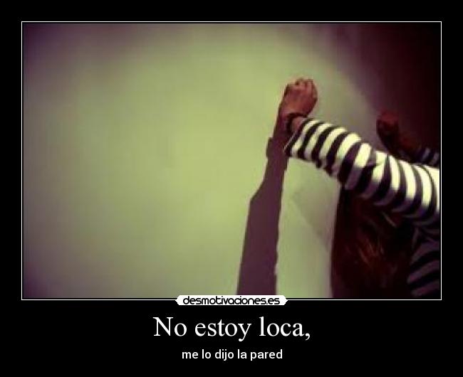 No estoy loca, - me lo dijo la pared