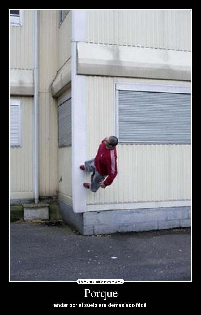 Porque - andar por el suelo era demasiado fácil 