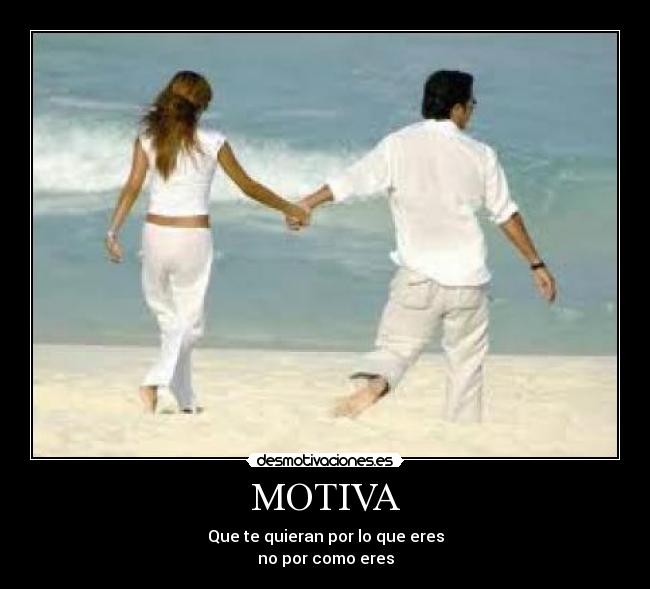 MOTIVA - Que te quieran por lo que eres
no por como eres