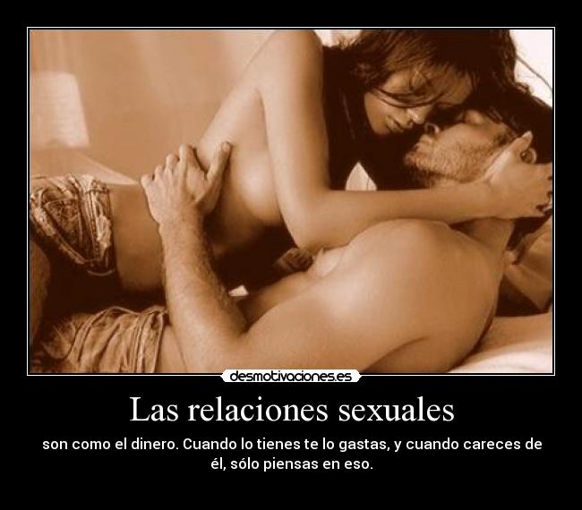 Las relaciones sexuales - son como el dinero. Cuando lo tienes te lo gastas, y cuando careces de
él, sólo piensas en eso.

