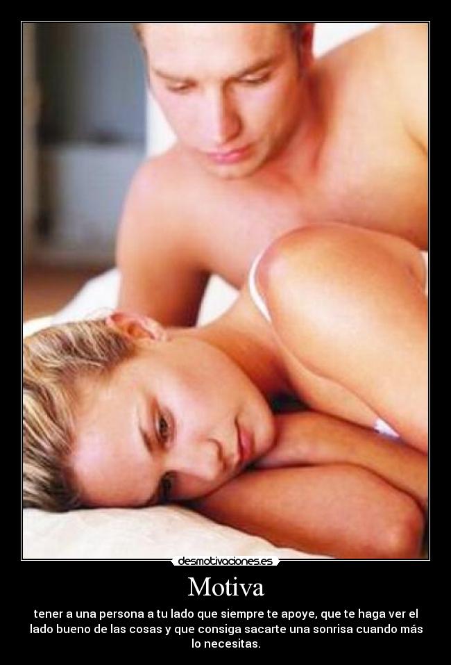 Motiva - tener a una persona a tu lado que siempre te apoye, que te haga ver el
lado bueno de las cosas y que consiga sacarte una sonrisa cuando más
lo necesitas.
