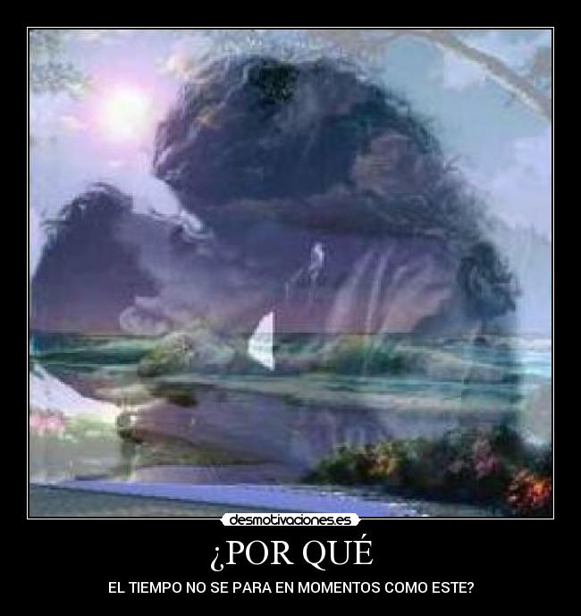 ¿POR QUÉ - EL TIEMPO NO SE PARA EN MOMENTOS COMO ESTE?