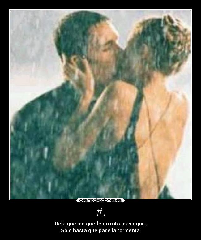 #. - Deja que me quede un rato más aquí...
Sólo hasta que pase la tormenta.