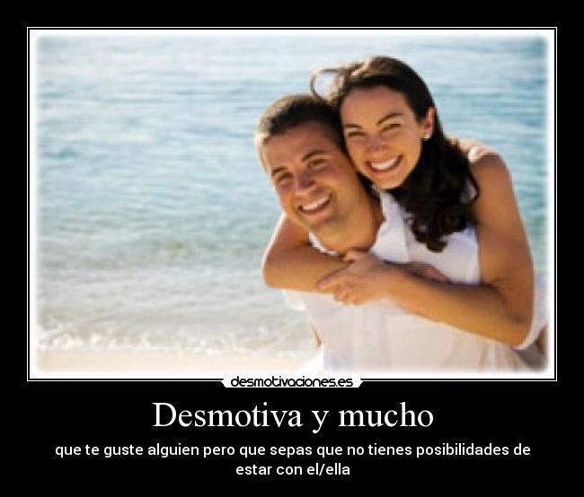 Desmotiva y mucho - que te guste alguien pero que sepas que no tienes posibilidades de estar con el/ella