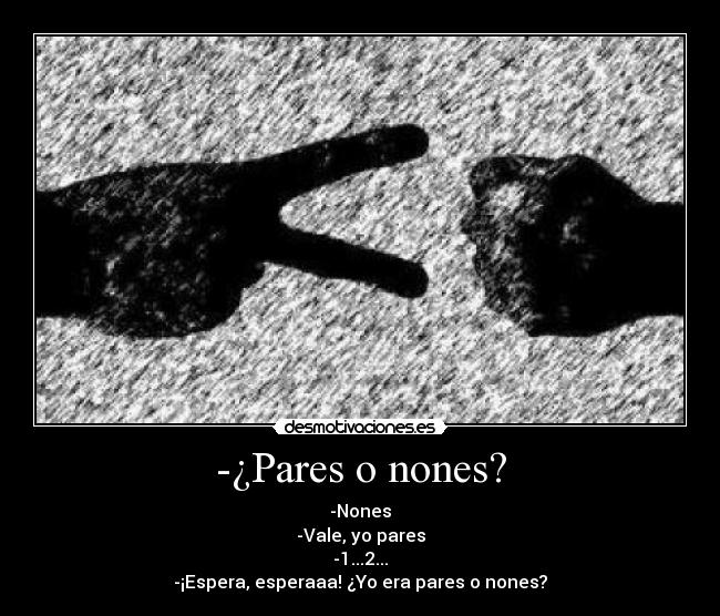 -¿Pares o nones? - -Nones
-Vale, yo pares
-1...2...
-¡Espera, esperaaa! ¿Yo era pares o nones?