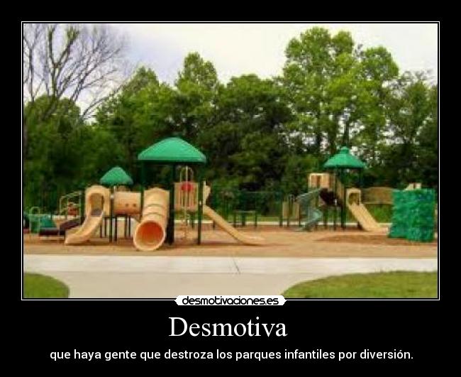 Desmotiva - que haya gente que destroza los parques infantiles por diversión.