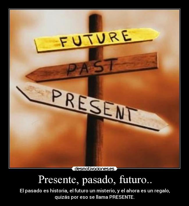 Presente, pasado, futuro.. -
