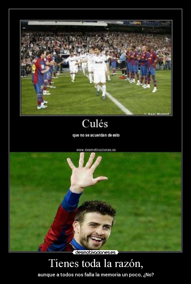 Tienes toda la razón, - aunque a todos nos falla la memoria un poco, ¿No?