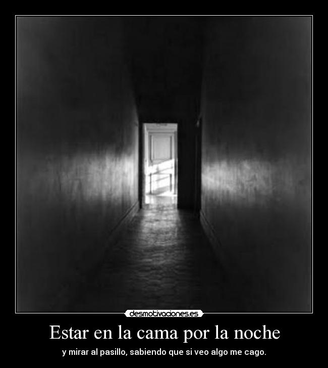 Estar en la cama por la noche - y mirar al pasillo, sabiendo que si veo algo me cago.