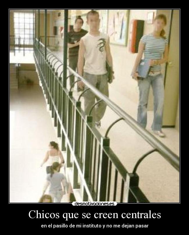 Chicos que se creen centrales - en el pasillo de mi instituto y no me dejan pasar