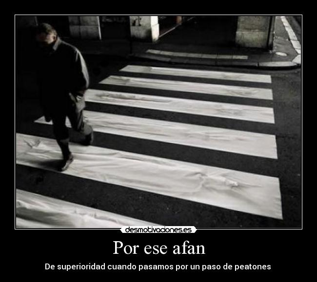 Por ese afan - De superioridad cuando pasamos por un paso de peatones