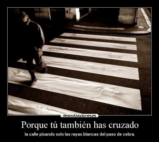 Porque tú también has cruzado -