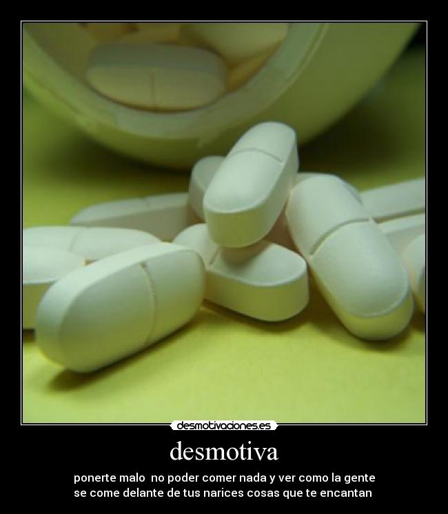 desmotiva - ponerte malo no poder comer nada y ver como la gente
se come delante de tus narices cosas que te encantan