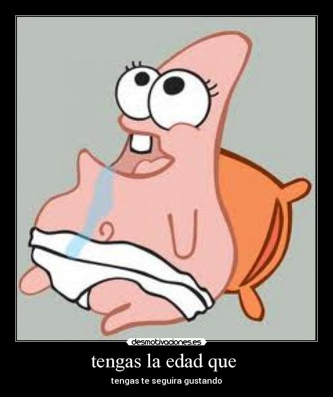 tengas la edad que -