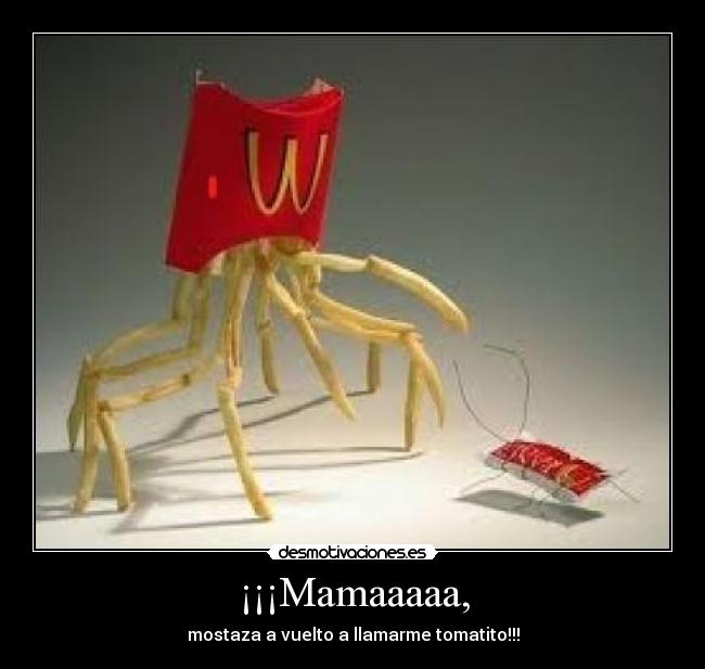 ¡¡¡Mamaaaaa, - mostaza a vuelto a llamarme tomatito!!!