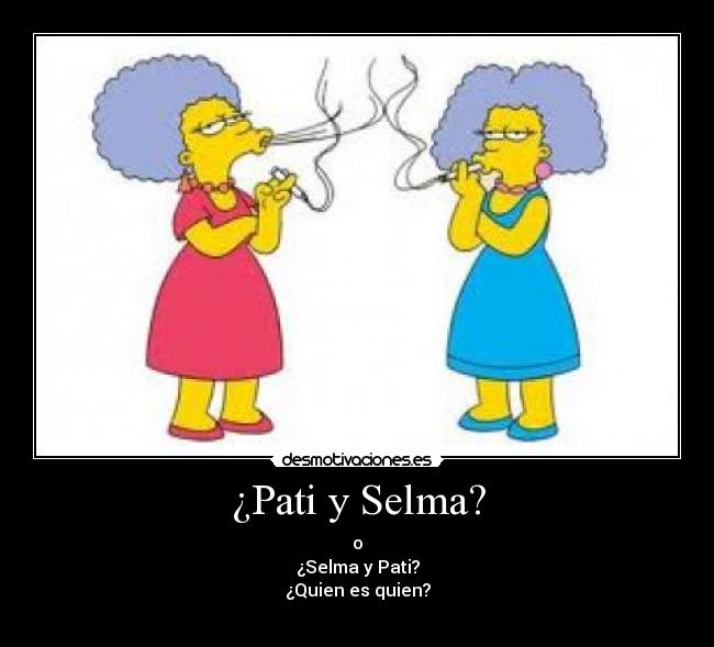 ¿Pati y Selma? - o
¿Selma y Pati?
¿Quien es quien?