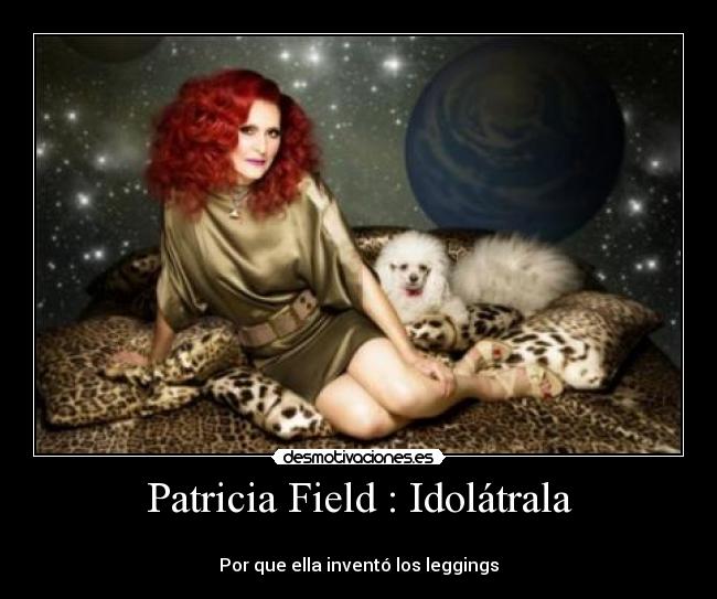Patricia Field : Idolátrala -
Por que ella inventó los leggings