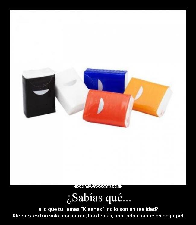 ¿Sabías qué... - a lo que tu llamas Kleenex, no lo son en realidad?
Kleenex es tan sólo una marca, los demás, son todos pañuelos de papel.