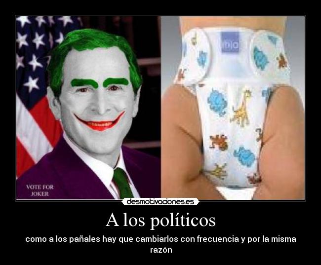 A los políticos - como a los pañales hay que cambiarlos con frecuencia y por la misma razón