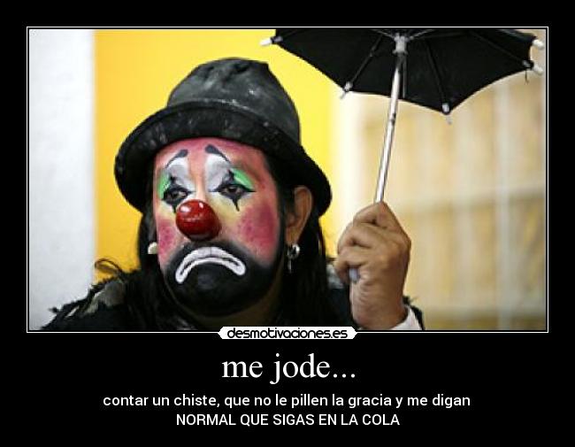 me jode... - contar un chiste, que no le pillen la gracia y me digan
NORMAL QUE SIGAS EN LA COLA