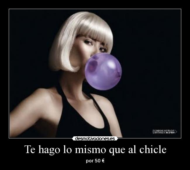 Te hago lo mismo que al chicle - 