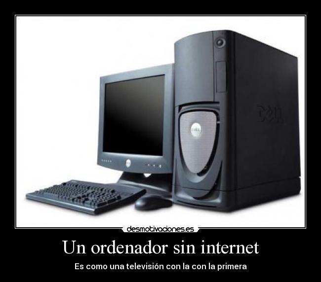 Un ordenador sin internet - Es como una televisión con la con la primera