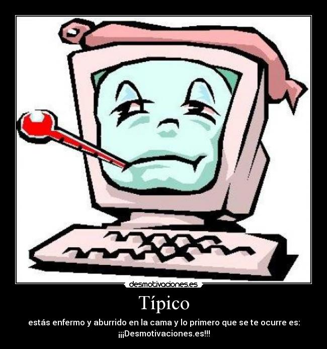 Típico - estás enfermo y aburrido en la cama y lo primero que se te ocurre es:
¡¡¡Desmotivaciones.es!!!