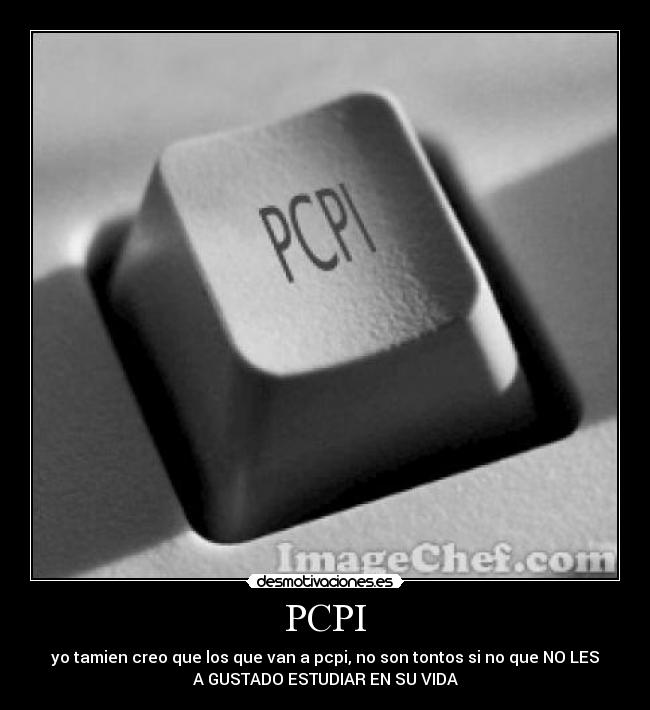 PCPI - yo tamien creo que los que van a pcpi, no son tontos si no que NO LES
A GUSTADO ESTUDIAR EN SU VIDA