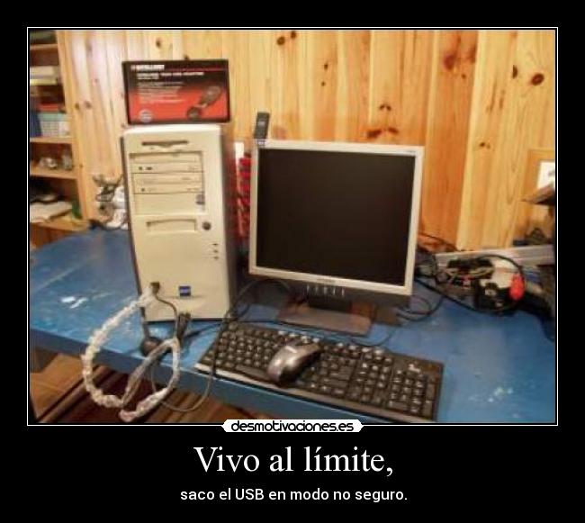 Vivo al límite, - saco el USB en modo no seguro.