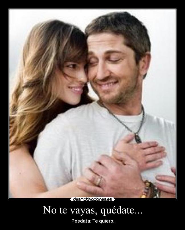 No te vayas, quédate... - Posdata: Te quiero.