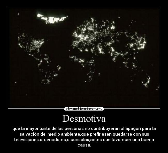 Desmotiva - que la mayor parte de las personas no contribuyeran al apagón para la
salvación del medio ambiente,que prefiriesen quedarse con sus
televisiones,ordenadores,o consolas,antes que favorecer una buena
causa.