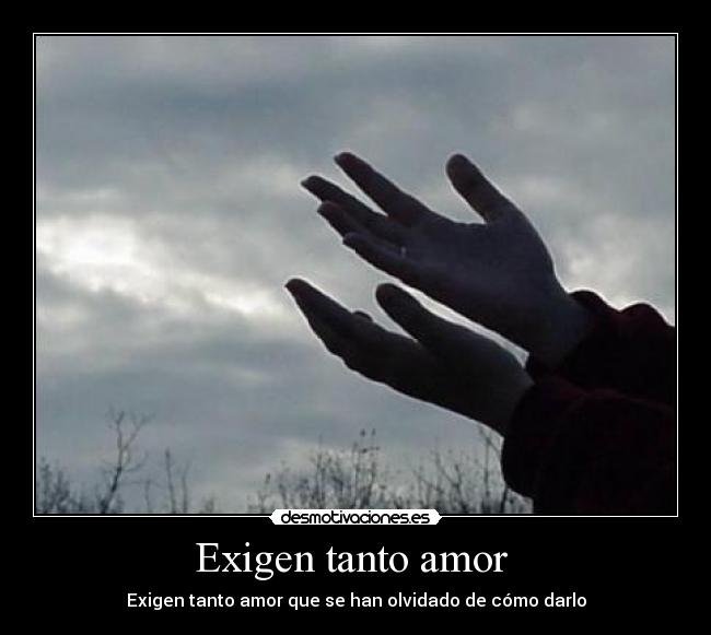 Exigen tanto amor  - Exigen tanto amor que se han olvidado de cómo darlo