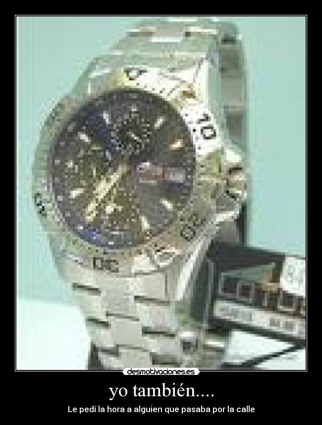 yo también.... - Le pedí la hora a alguien que pasaba por la calle