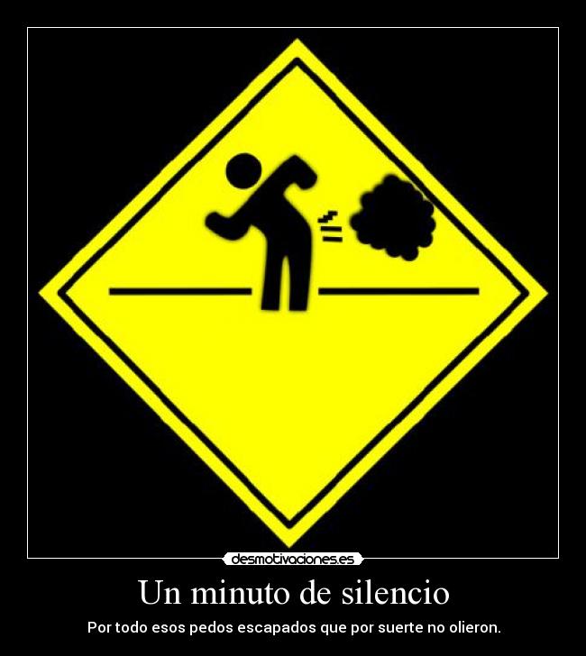 Un minuto de silencio - Por todo esos pedos escapados que por suerte no olieron.