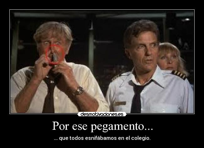 Por ese pegamento... - ... que todos esnifábamos en el colegio.