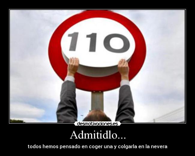 Admitidlo... - todos hemos pensado en coger una y colgarla en la nevera