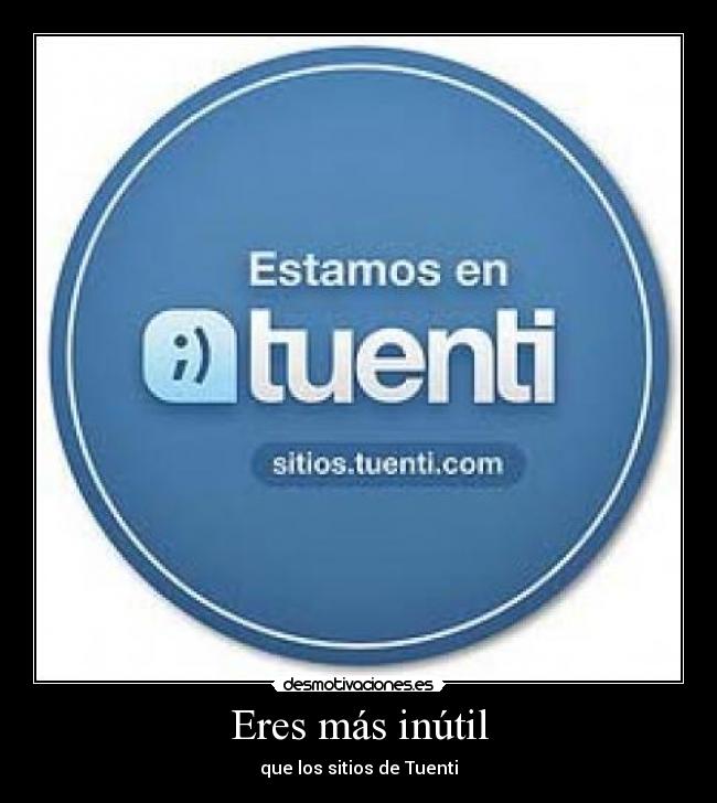 Eres más inútil - que los sitios de Tuenti